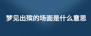 夢(mèng)見(jiàn)出殯的場(chǎng)面是什么意思