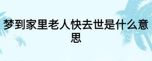 夢到家里老人快去世是什么意思