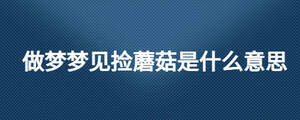 做夢夢見撿蘑菇是什么意思
