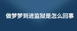 做夢夢到進監(jiān)獄是怎么回事