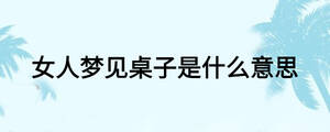 女人夢見桌子是什么意思