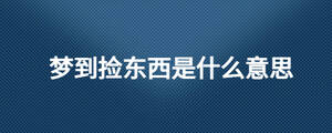 夢(mèng)到撿東西是什么意思