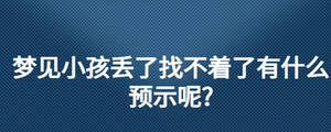 夢(mèng)見小孩丟了找不著了有什么預(yù)示呢?