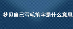 夢見自己寫毛筆字是什么意思