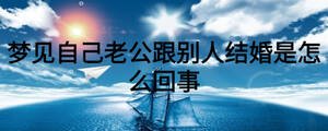 夢見自己老公跟別人結(jié)婚是怎么回事