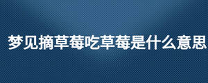 夢(mèng)見摘草莓吃草莓是什么意思