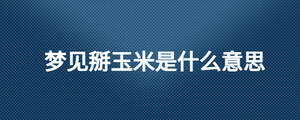 夢(mèng)見掰玉米是什么意思