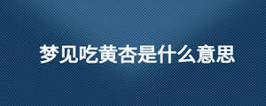 夢(mèng)見吃黃杏是什么意思