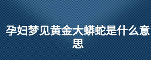 孕婦夢(mèng)見(jiàn)黃金大蟒蛇是什么意思