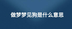 做夢(mèng)夢(mèng)見(jiàn)狗是什么意思