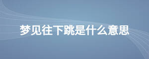 夢(mèng)見往下跳是什么意思