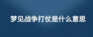 夢見戰(zhàn)爭打仗是什么意思