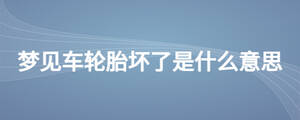 夢(mèng)見車輪胎壞了是什么意思