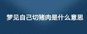 夢(mèng)見(jiàn)自己切豬肉是什么意思