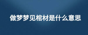 做夢(mèng)夢(mèng)見(jiàn)棺材是什么意思