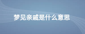 夢(mèng)見(jiàn)親戚是什么意思