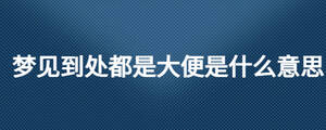 夢(mèng)見(jiàn)到處都是大便是什么意思