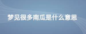 夢(mèng)見(jiàn)很多南瓜是什么意思