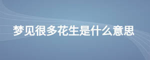 夢(mèng)見很多花生是什么意思