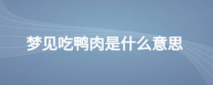 夢(mèng)見(jiàn)吃鴨肉是什么意思