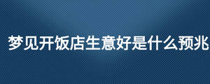 夢(mèng)見(jiàn)開(kāi)飯店生意好是什么預(yù)兆
