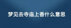 夢(mèng)見去寺廟上香什么意思
