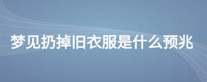 夢(mèng)見(jiàn)扔掉舊衣服是什么預(yù)兆