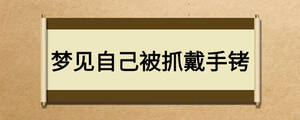 夢(mèng)見(jiàn)自己被抓戴手銬