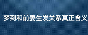 夢(mèng)到和前妻生發(fā)關(guān)系真正含義