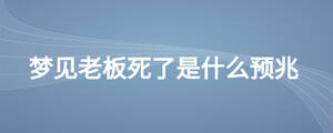 夢見老板死了是什么預(yù)兆