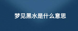 夢見黑水是什么意思