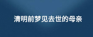 清明前夢(mèng)見去世的母親