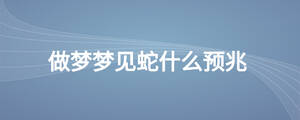 做夢(mèng)夢(mèng)見(jiàn)蛇什么預(yù)兆