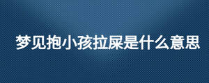 夢(mèng)見(jiàn)抱小孩拉屎是什么意思