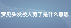 夢見頭發被人剪了是什么意思
