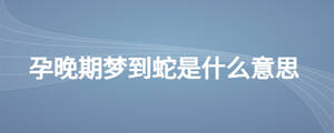 孕晚期夢(mèng)到蛇是什么意思