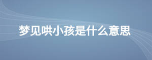 夢(mèng)見哄小孩是什么意思