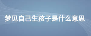 夢(mèng)見(jiàn)自己生孩子是什么意思