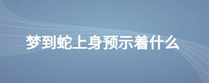 夢(mèng)到蛇上身預(yù)示著什么