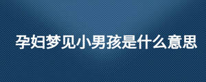 孕婦夢(mèng)見小男孩是什么意思