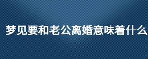 夢(mèng)見要和老公離婚意味著什么