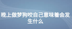晚上做夢狗咬自己意味著會發(fā)生什么