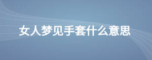 女人夢(mèng)見(jiàn)手套什么意思
