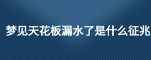 夢(mèng)見(jiàn)天花板漏水了是什么征兆