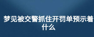 夢見被交警抓住開罰單預(yù)示著什么