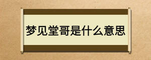 夢(mèng)見(jiàn)堂哥是什么意思