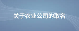 關(guān)于農(nóng)業(yè)公司的取名.jpg