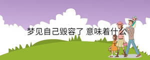夢(mèng)見(jiàn)自己毀容了 意味著什么