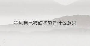 夢(mèng)見(jiàn)自己被砍腦袋是什么意思