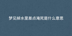 夢(mèng)見(jiàn)掉水里差點(diǎn)淹死是什么意思
